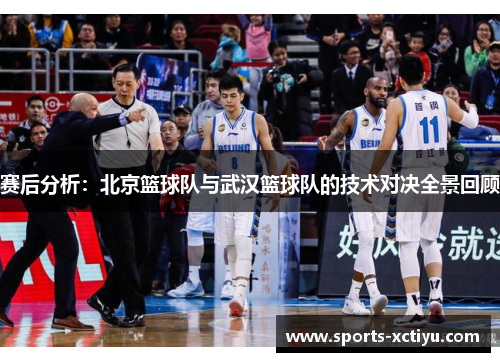 赛后分析：北京篮球队与武汉篮球队的技术对决全景回顾
