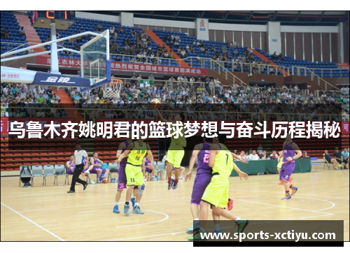 乌鲁木齐姚明君的篮球梦想与奋斗历程揭秘