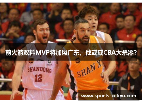 前火箭双料MVP将加盟广东，他或成CBA大杀器？